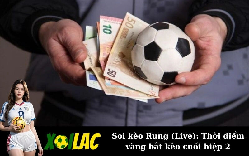 Soi kèo Rung (Live): Thời điểm vàng bắt kèo cuối hiệp 2