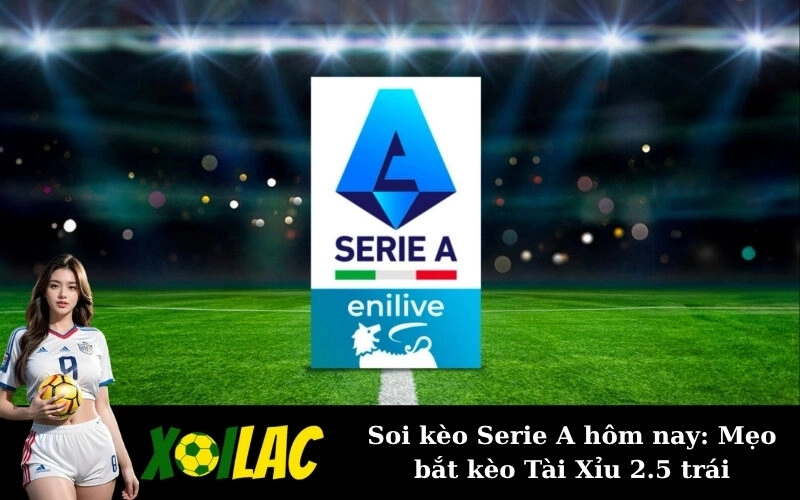 Soi kèo Serie A hôm nay: Mẹo bắt kèo Tài Xỉu 2.5 trái
